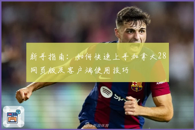 新手指南：如何快速上手加拿大28网页版及客户端使用技巧