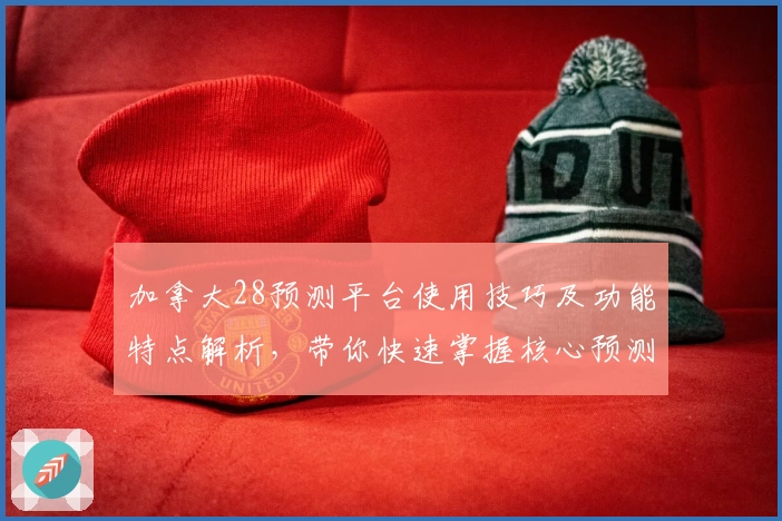 加拿大28预测平台使用技巧及功能特点解析，带你快速掌握核心预测方法