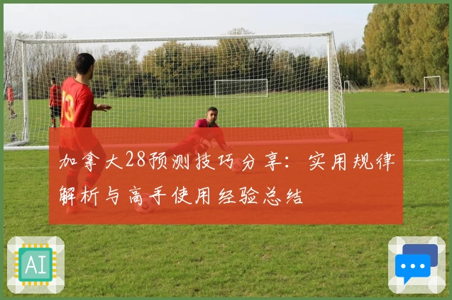 加拿大28预测技巧分享：实用规律解析与高手使用经验总结