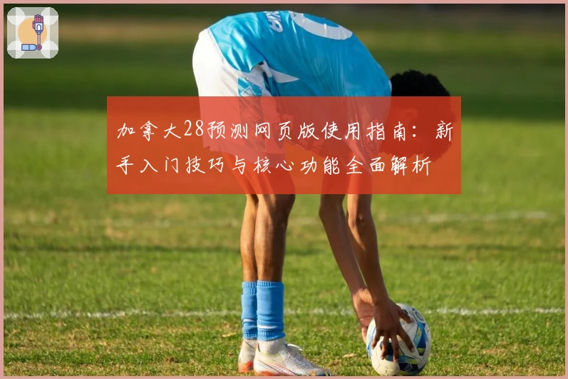 加拿大28预测网页版使用指南：新手入门技巧与核心功能全面解析