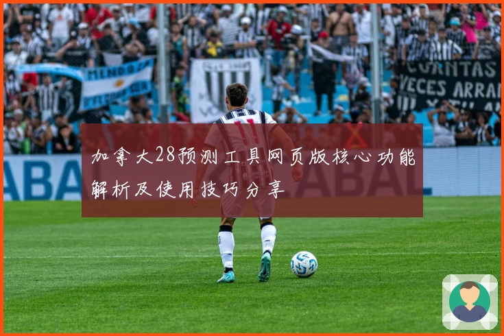 加拿大28预测工具网页版核心功能解析及使用技巧分享